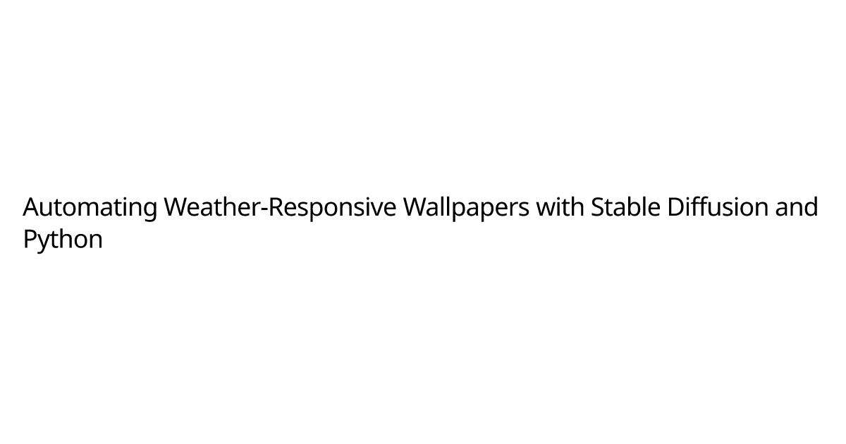 Automating Weather-Responsive Wallpapers with Stable Diffusion and ...
