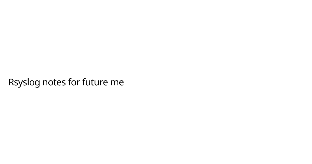 Rsyslog notes for future me ryel