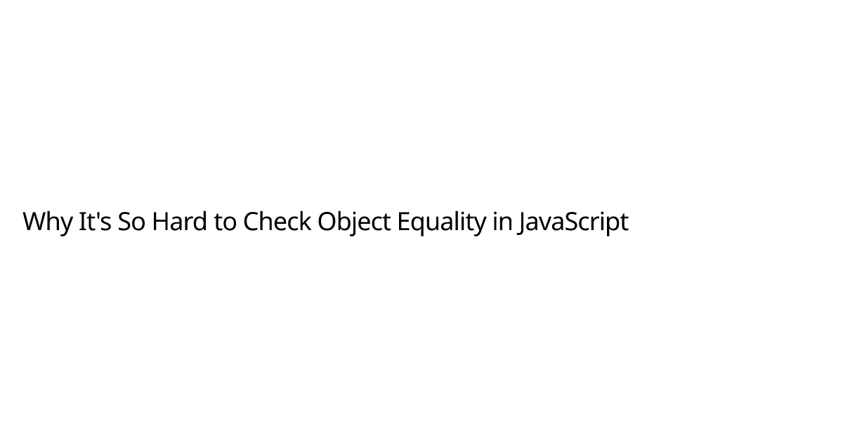 Why It's So Hard to Check Object Equality in JavaScript | Josh Britz ...